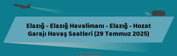 Elazığ - Elazığ Havalimanı - Elazığ - Hozat Garajı Havaş Saatleri (29 Temmuz 2025)